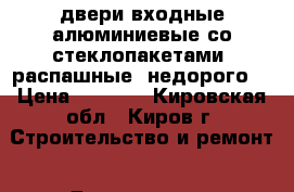 двери входные алюминиевые,со стеклопакетами, распашные, недорого. › Цена ­ 4 000 - Кировская обл., Киров г. Строительство и ремонт » Двери, окна и перегородки   . Кировская обл.